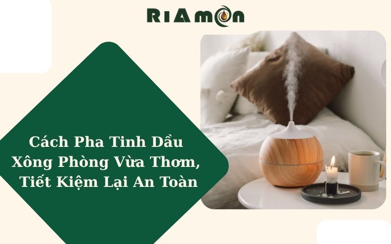 Cách Pha Tinh Dầu Xông Phòng Vừa Thơm, Tiết Kiệm Lại An Toàn